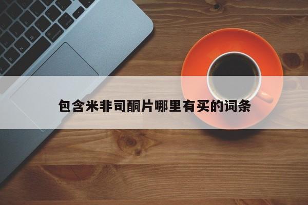 流产药使用包含米非司酮片哪里有买的词条