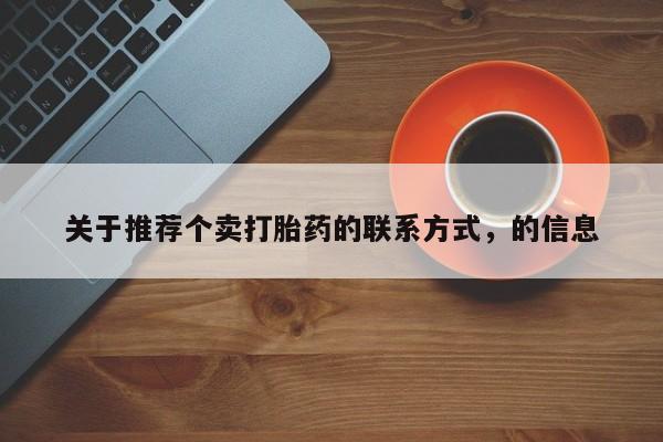 流产药使用关于推荐个卖打胎药的联系方式，的信息