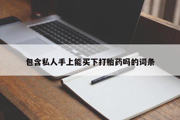 流产药使用包含私人手上能买下打胎药吗的词条