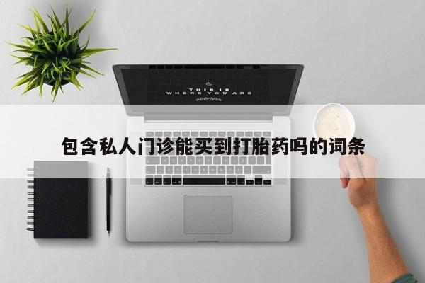 流产药使用包含私人门诊能买到打胎药吗的词条