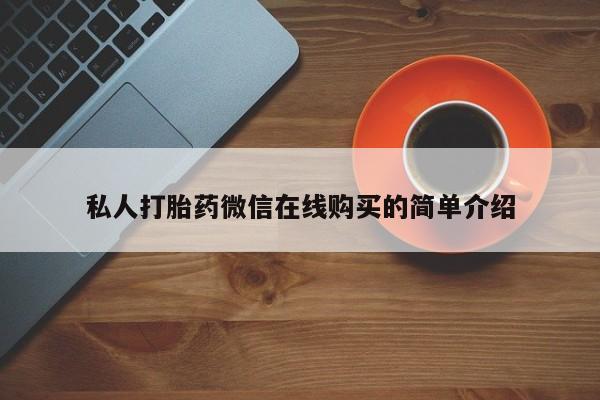 流产药使用私人打胎药微信在线购买的简单介绍