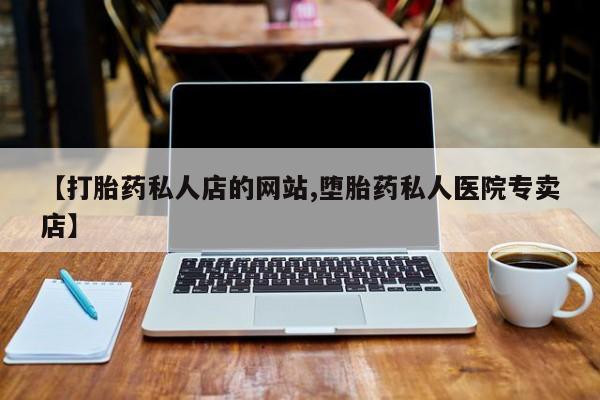 流产药使用【打胎药私人店的网站,堕胎药私人医院专卖店】