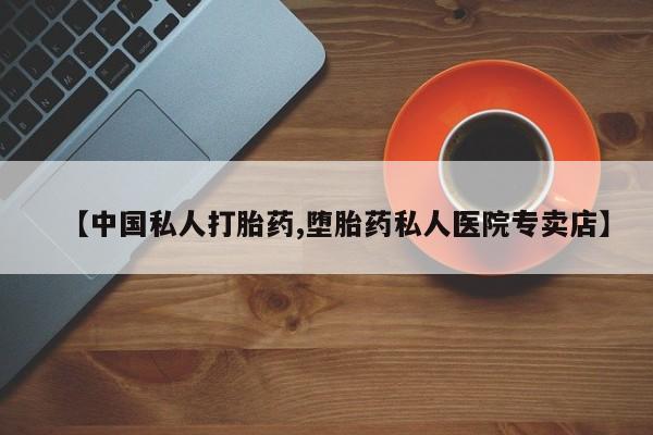 流产药使用【中国私人打胎药,堕胎药私人医院专卖店】