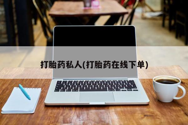 流产药使用打胎药私人(打胎药在线下单)