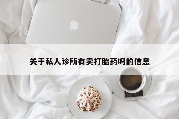 流产药使用关于私人诊所有卖打胎药吗的信息