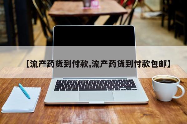 流产药使用【流产药货到付款,流产药货到付款包邮】