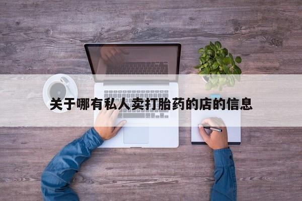 流产药使用关于哪有私人卖打胎药的店的信息