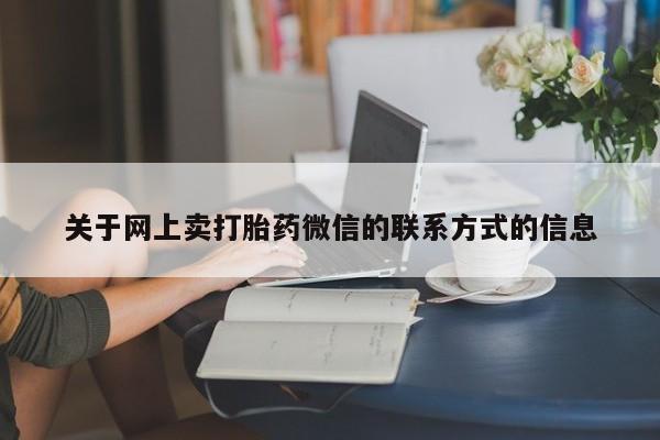 流产药使用关于网上卖打胎药微信的联系方式的信息