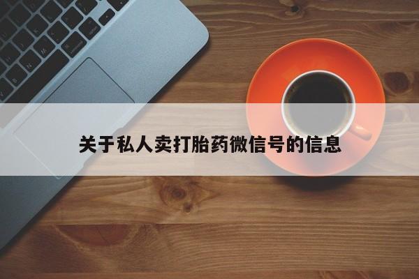 流产药使用关于私人卖打胎药微信号的信息