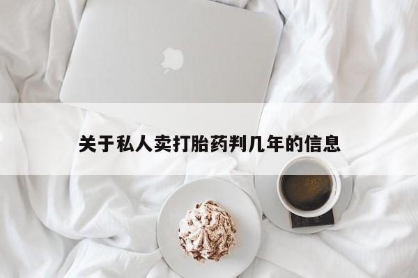流产药使用关于私人卖打胎药判几年的信息