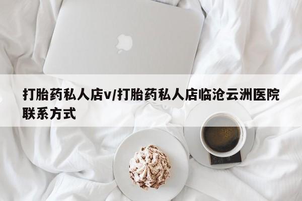 流产药使用打胎药私人店v/打胎药私人店临沧云洲医院联系方式