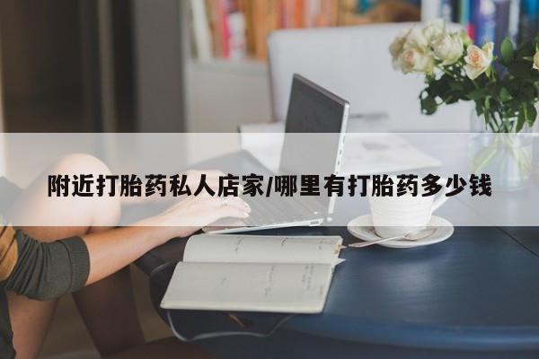 流产药使用附近打胎药私人店家/哪里有打胎药多少钱