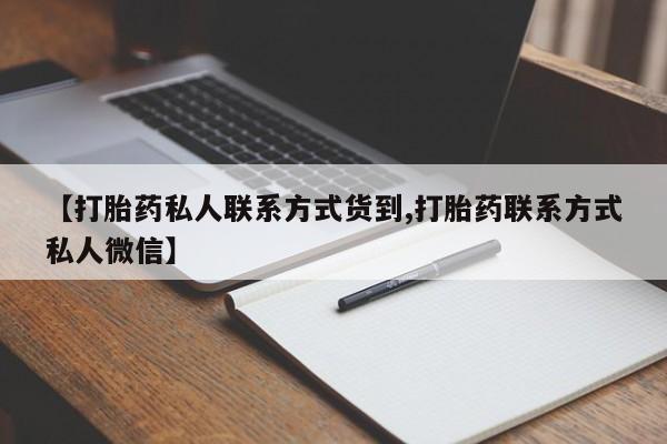 流产药使用【打胎药私人联系方式货到,打胎药联系方式私人微信】
