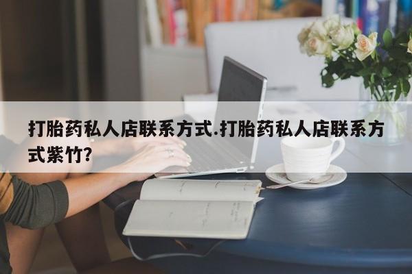 流产药使用打胎药私人店联系方式.打胎药私人店联系方式紫竹？