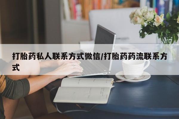 流产药使用打胎药私人联系方式微信/打胎药药流联系方式