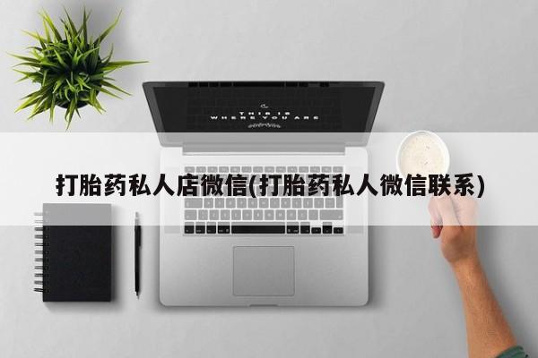 流产药使用打胎药私人店微信(打胎药私人微信联系)