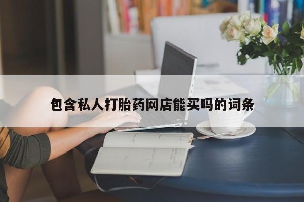流产药使用包含私人打胎药网店能买吗的词条
