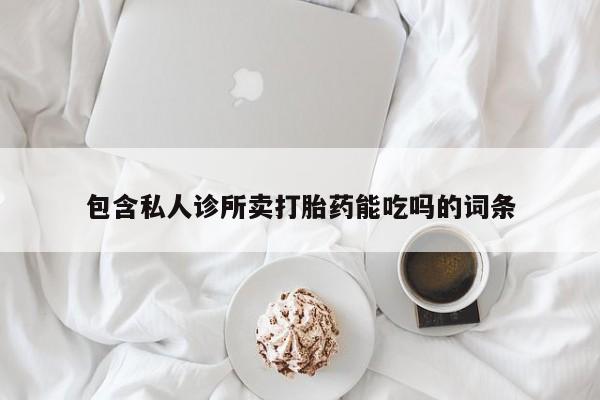 流产药使用包含私人诊所卖打胎药能吃吗的词条