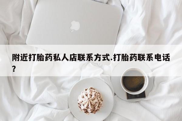 流产药使用附近打胎药私人店联系方式.打胎药联系电话？