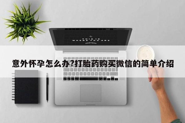 流产药使用意外怀孕怎么办?打胎药购买微信的简单介绍