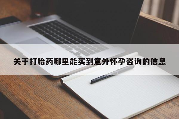 流产药使用关于打胎药哪里能买到意外怀孕咨询的信息