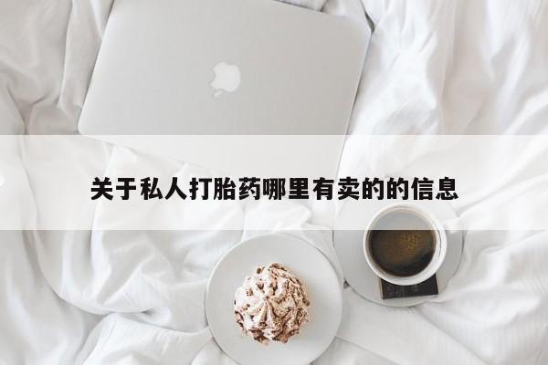 流产药使用关于私人打胎药哪里有卖的的信息
