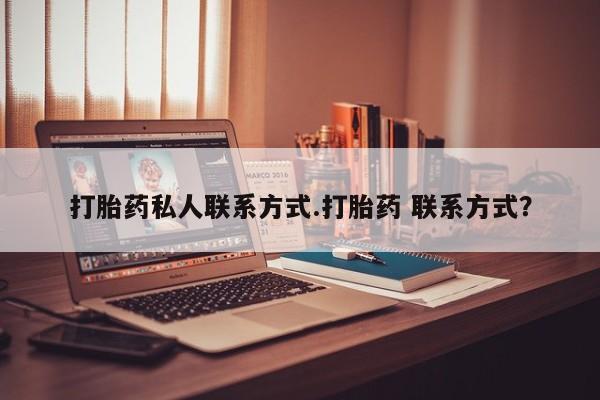 流产药使用打胎药私人联系方式.打胎药 联系方式？