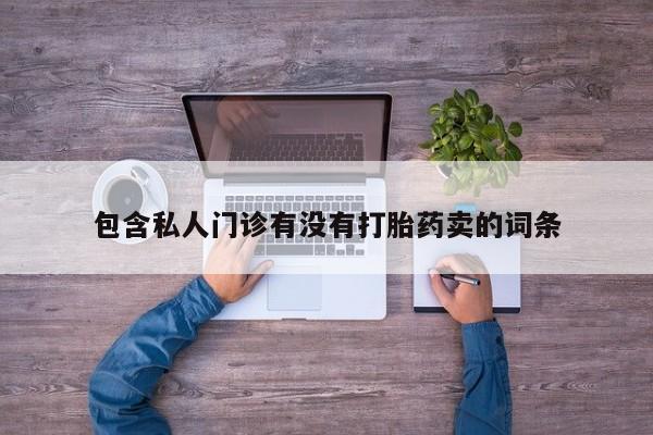 流产药使用包含私人门诊有没有打胎药卖的词条