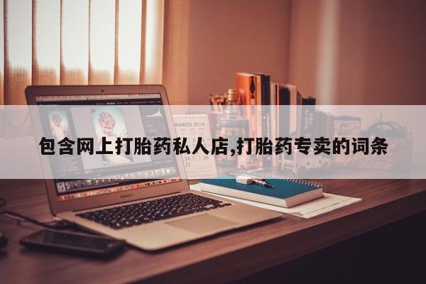 流产药使用包含网上打胎药私人店,打胎药专卖的词条