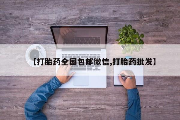 流产药使用【打胎药全国包邮微信,打胎药批发】