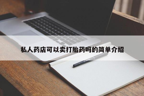 流产药使用私人药店可以卖打胎药吗的简单介绍