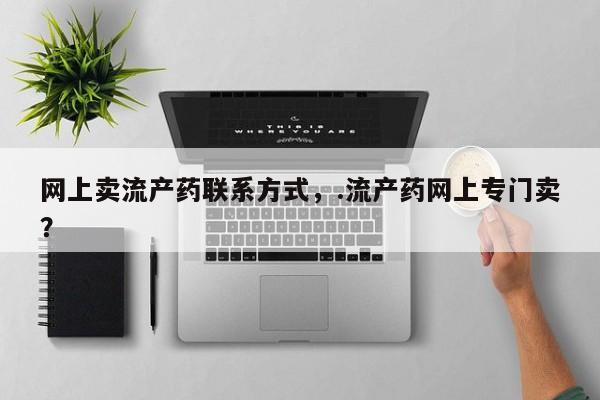 流产药使用网上卖流产药联系方式，.流产药网上专门卖？